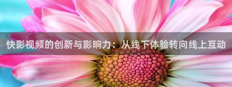 悟空影院免费观看电视剧：快影视频的创新与影响力：从线下体验转向线上互动