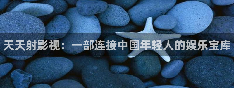 悟空视频影视大全免费下载：天天射影视：一部连接中国年轻人的娱乐宝库