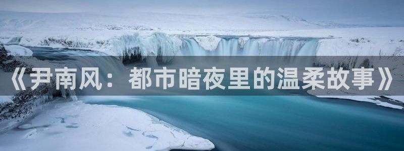 悟空爱看视频：《尹南风：都市暗夜里的温柔故事》