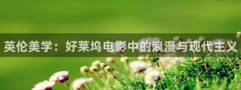 悟空视频在线：英伦美学：好莱坞电影中的浪漫与现代主义