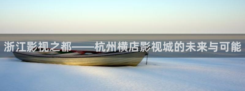 悟空电视剧免费观看：浙江影视之都——杭州横店影视城的未来与可能