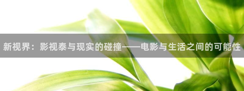 孙悟空压五指山视频：新视界：影视泰与现实的碰撞——电影与生活之间的可能性