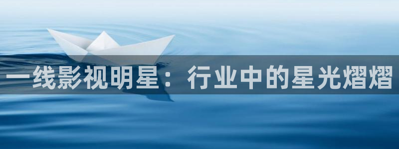 悟空视频极速版：一线影视明星：行业中的星光熠熠