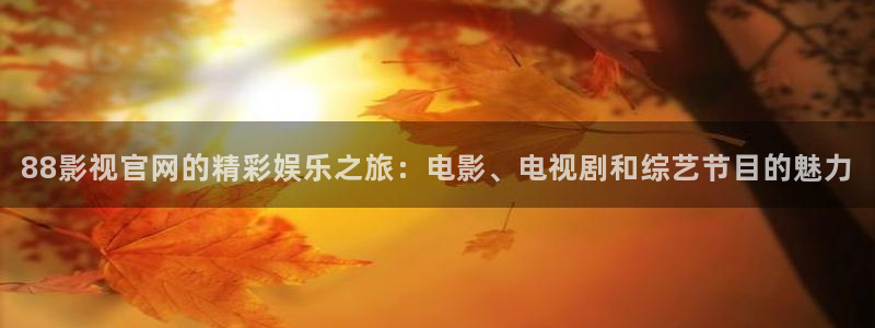 悟空影视：88影视官网的精彩娱乐之旅：电影、电视剧和综艺节目的魅力